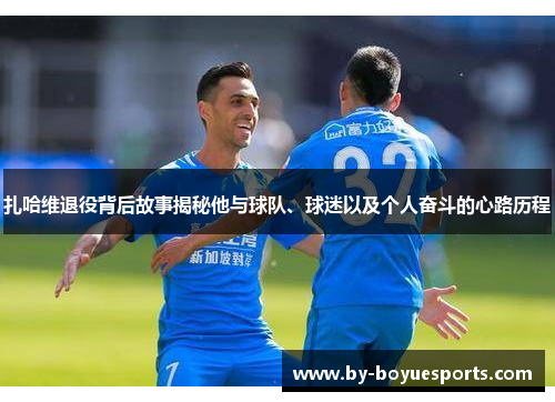 扎哈维退役背后故事揭秘他与球队、球迷以及个人奋斗的心路历程