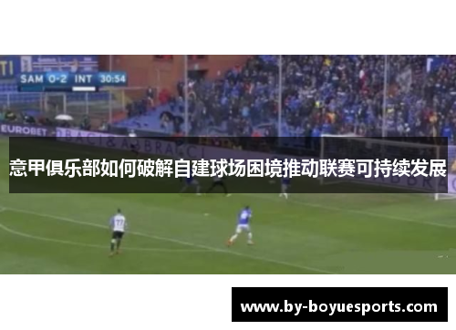 意甲俱乐部如何破解自建球场困境推动联赛可持续发展