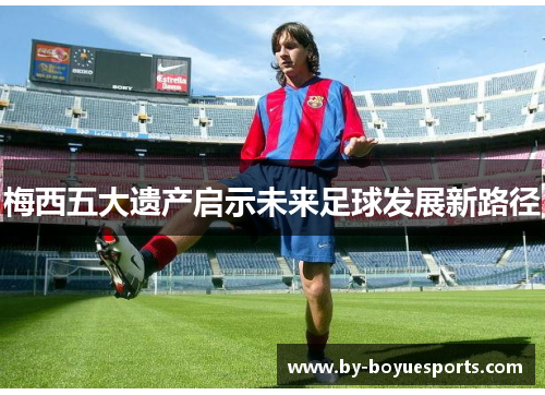 梅西五大遗产启示未来足球发展新路径