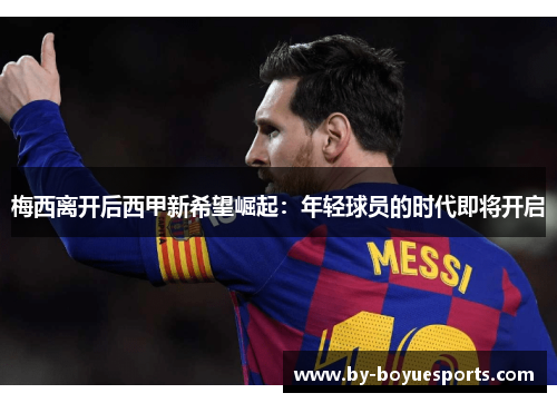 梅西离开后西甲新希望崛起：年轻球员的时代即将开启