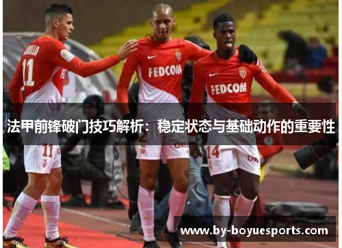 法甲前锋破门技巧解析：稳定状态与基础动作的重要性