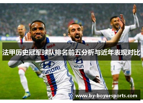 法甲历史冠军球队排名前五分析与近年表现对比 法甲历史冠军球队排名前五分析与近年表现对比