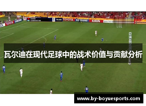 瓦尔迪在现代足球中的战术价值与贡献分析 瓦尔迪在现代足球中的战术价值与贡献分析