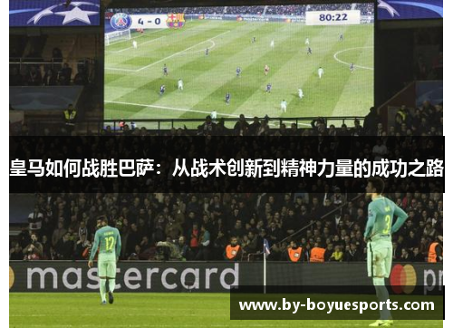 皇马如何战胜巴萨:从战术创新到精神力量的成功之路 皇马如何战胜巴萨:从战术创新到精神力量的成功之路