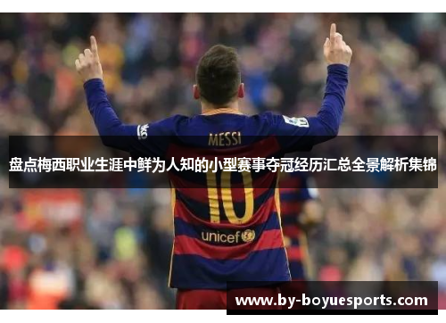 盘点梅西职业生涯中鲜为人知的小型赛事夺冠经历汇总全景解析集锦 盘点梅西职业生涯中鲜为人知的小型赛事夺冠经历汇总全景解析集锦