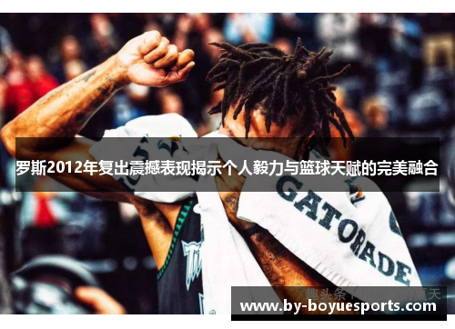 罗斯2012年复出震撼表现揭示个人毅力与篮球天赋的完美融合 罗斯2012年复出震撼表现揭示个人毅力与篮球天赋的完美融合