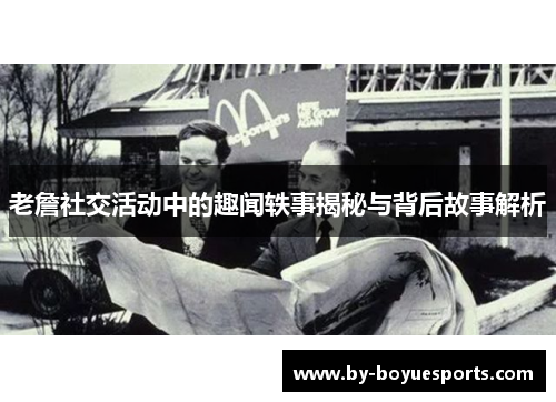 老詹社交活动中的趣闻轶事揭秘与背后故事解析 老詹社交活动中的趣闻轶事揭秘与背后故事解析