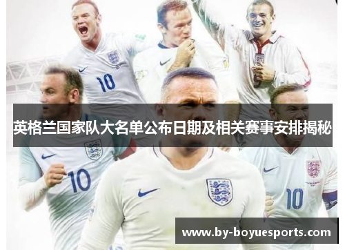 英格兰国家队大名单公布日期及相关赛事安排揭秘 英格兰国家队大名单公布日期及相关赛事安排揭秘