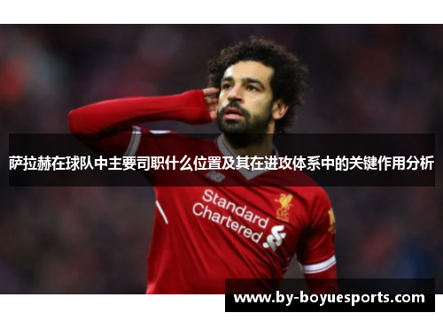 萨拉赫在球队中主要司职什么位置及其在进攻体系中的关键作用分析 萨拉赫在球队中主要司职什么位置及其在进攻体系中的关键作用分析