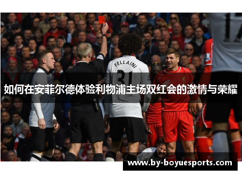 如何在安菲尔德体验利物浦主场双红会的激情与荣耀 如何在安菲尔德体验利物浦主场双红会的激情与荣耀