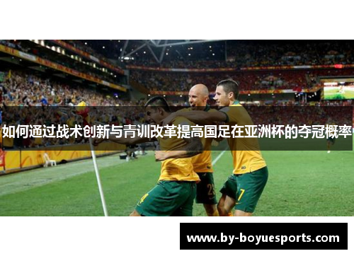 如何通过战术创新与青训改革提高国足在亚洲杯的夺冠概率