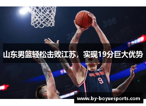 山东男篮轻松击败江苏,实现19分巨大优势 山东男篮轻松击败江苏,实现19分巨大优势