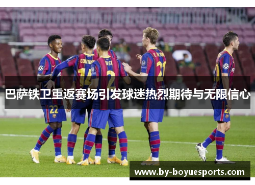 巴萨铁卫重返赛场引发球迷热烈期待与无限信心 巴萨铁卫重返赛场引发球迷热烈期待与无限信心