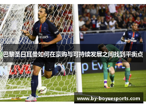 巴黎圣日耳曼如何在豪购与可持续发展之间找到平衡点 巴黎圣日耳曼如何在豪购与可持续发展之间找到平衡点