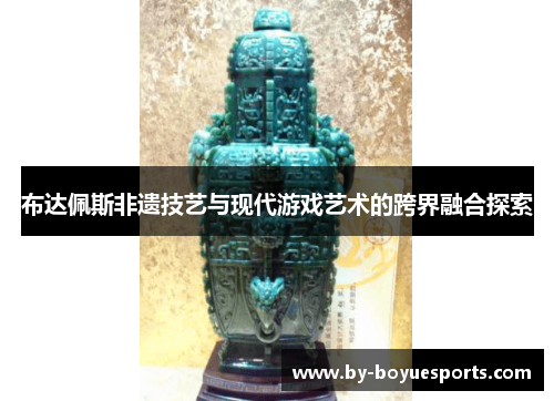布达佩斯非遗技艺与现代游戏艺术的跨界融合探索