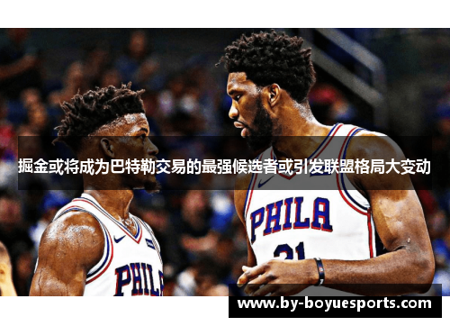 掘金或将成为巴特勒交易的最强候选者或引发联盟格局大变动 掘金或将成为巴特勒交易的最强候选者或引发联盟格局大变动