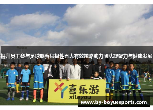 提升员工参与足球联赛积极性五大有效策略助力团队凝聚力与健康发展 提升员工参与足球联赛积极性五大有效策略助力团队凝聚力与健康发展