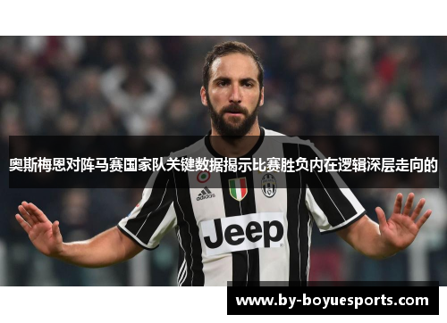 奥斯梅恩对阵马赛国家队关键数据揭示比赛胜负内在逻辑深层走向的 奥斯梅恩对阵马赛国家队关键数据揭示比赛胜负内在逻辑深层走向的