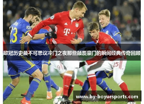 欧冠历史最不可思议冷门之夜那些颠覆豪门的瞬间经典传奇回顾 欧冠历史最不可思议冷门之夜那些颠覆豪门的瞬间经典传奇回顾
