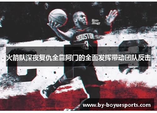 火箭队深夜复仇全靠阿门的全面发挥带动团队反击 火箭队深夜复仇全靠阿门的全面发挥带动团队反击