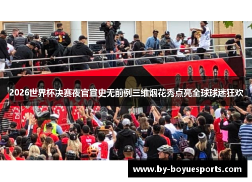 2026世界杯决赛夜官宣史无前例三维烟花秀点亮全球球迷狂欢 2026世界杯决赛夜官宣史无前例三维烟花秀点亮全球球迷狂欢