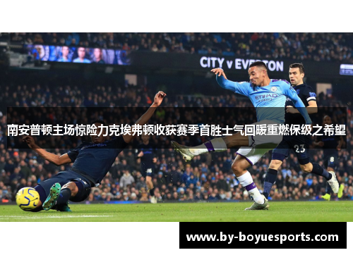 南安普顿主场惊险力克埃弗顿收获赛季首胜士气回暖重燃保级之希望 南安普顿主场惊险力克埃弗顿收获赛季首胜士气回暖重燃保级之希望