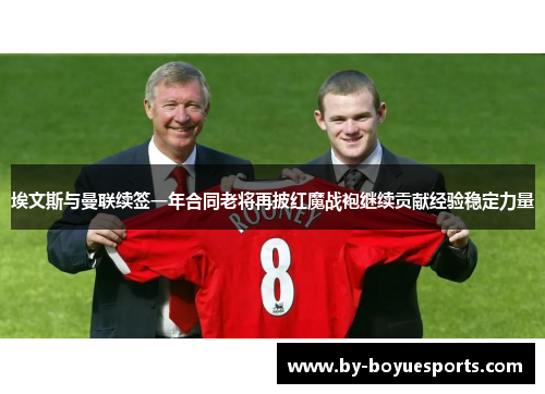 埃文斯与曼联续签一年合同老将再披红魔战袍继续贡献经验稳定力量