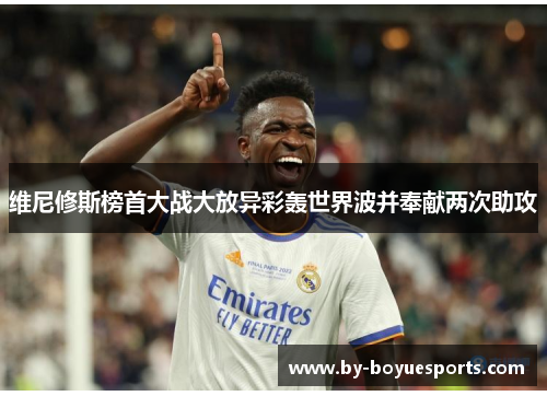 维尼修斯榜首大战大放异彩轰世界波并奉献两次助攻