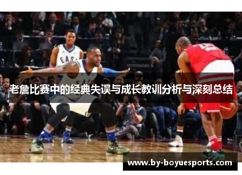 老詹比赛中的经典失误与成长教训分析与深刻总结