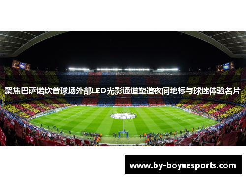 聚焦巴萨诺坎普球场外部LED光影通道塑造夜间地标与球迷体验名片