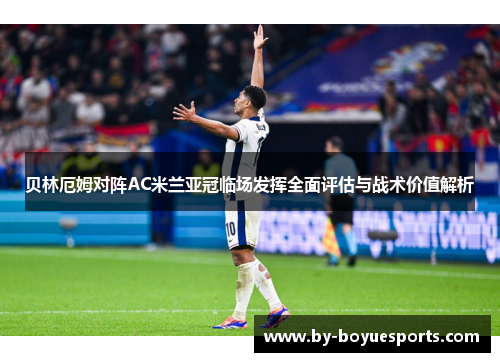 贝林厄姆对阵AC米兰亚冠临场发挥全面评估与战术价值解析 贝林厄姆对阵AC米兰亚冠临场发挥全面评估与战术价值解析