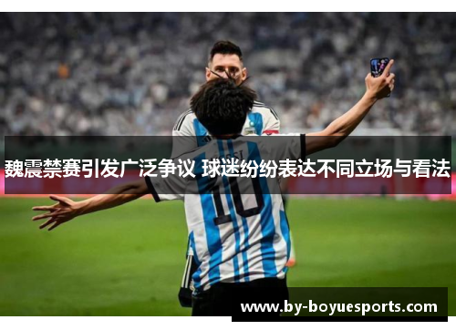 魏震禁赛引发广泛争议 球迷纷纷表达不同立场与看法 魏震禁赛引发广泛争议 球迷纷纷表达不同立场与看法